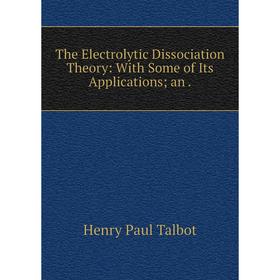 

Книга The Electrolytic Dissociation Theory: With Some of Its Applications; an.