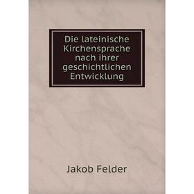 

Книга Die lateinische Kirchensprache nach ihrer geschichtlichen Entwicklung