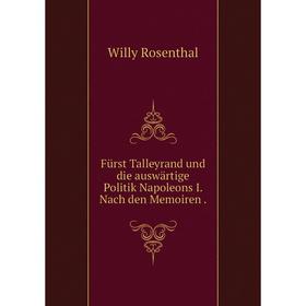 

Книга Fürst Talleyrand und die auswärtige Politik Napoleons I. Nach den Memoiren.
