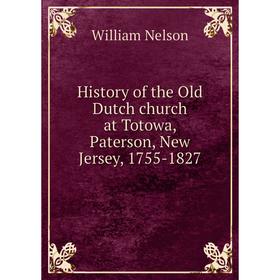 

Книга History of the Old Dutch church at Totowa, Paterson, New Jersey, 1755-1827