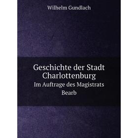 

Книга Geschichte der Stadt Charlottenburg Im Auftrage des Magistrats Bearb