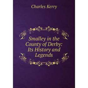 

Книга Smalley in the County of Derby: Its History and Legends