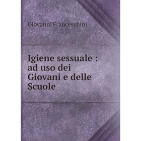 

Книга Igiene sessuale: ad uso dei Giovani e delle Scuole