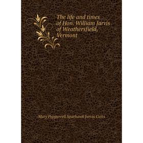 

Книга The life and times of Hon. William Jarvis of Weathersfield, Vermont