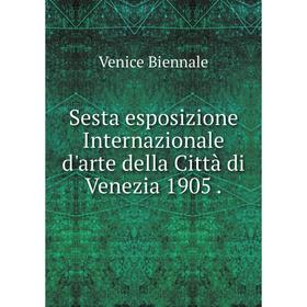 

Книга Sesta esposizione Internazionale d'arte della Città di Venezia 1905.