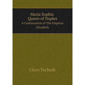 

Книга Maria Sophia Queen of Naples A Continuation of the Empress Elizabeth