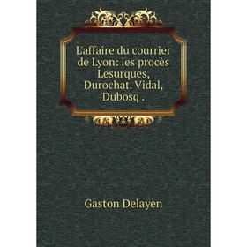 

Книга L'affaire du courrier de Lyon: les procès Lesurques, Durochat Vidal, Dubosq