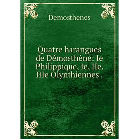 

Книга Quatre harangues de Démosthène: Ie Philippique, Ie, IIe, IIIe Olynthiennes.