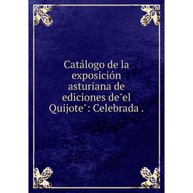 

Книга Catálogo de la exposición asturiana de ediciones deel Quijote: Celebrada.