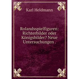 

Книга Rolandsspielfiguren: Richterbilder oder Königsbilder Neue Untersuchungen.