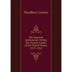 

Книга The Spanish Settlements Within the Present Limits of the United States, 1513-1561