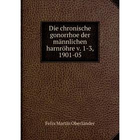 

Книга Die chronische gonorrhoe der männlichen harnröhre v. 1-3, 1901-05
