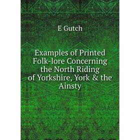 

Книга Examples of Printed Folk-lore Concerning the North Riding of Yorkshire, York & the Ainsty