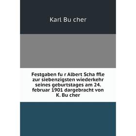 

Книга Festgaben für Albert Schäffle zur siebenzigsten wiederkehr seines geburtstages am 24. februar 1901 dargebracht von K. Bücher