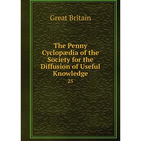 

Книга The Penny Cyclopædia of the Society for the Diffusion of Useful Knowledge 25