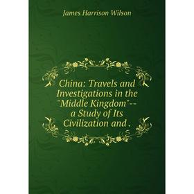 

Книга China: Travels and Investigations in the Middle Kingdom--a Study of Its Civilization and.