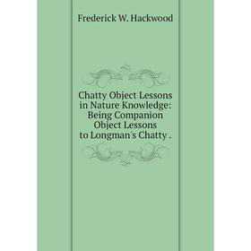 

Книга Chatty Object Lessons in Nature Knowledge: Being Companion Object Lessons to Longman's Chatty.