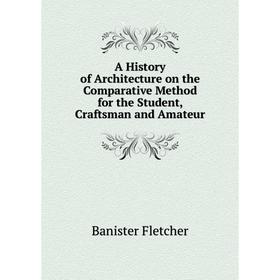 

Книга A History of Architecture on the Comparative Method for the Student, Craftsman and Amateur