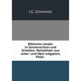 

Книга Biblische Länder in Sonnenschein und Schatten: Reisebilder aus unter- und Ober-aegypten, Paläs.