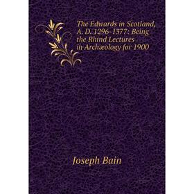 

Книга The Edwards in Scotland, A. D. 1296-1377: Being the Rhind Lectures in Archæology for 1900