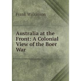 

Книга Australia at the Front: A Colonial View of the Boer War