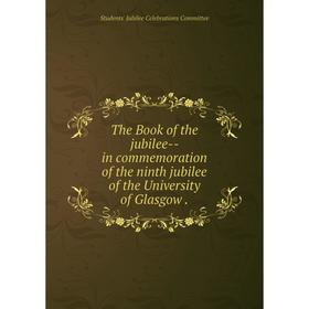 

Книга The Book of the jubilee-- in commemoration of the ninth jubilee of the University of Glasgow.