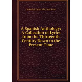 

Книга A Spanish Anthology: A Collection of Lyrics from the Thirteenth Century Down to the Present Time