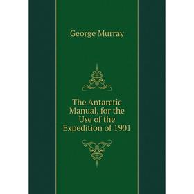 

Книга The Antarctic Manual, for the Use of the Expedition of 1901
