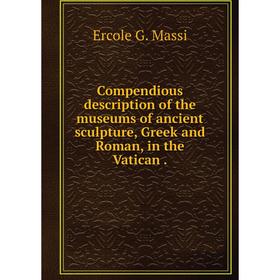 

Книга Compendious description of the museums of ancient sculpture, Greek and Roman, in the Vatican.