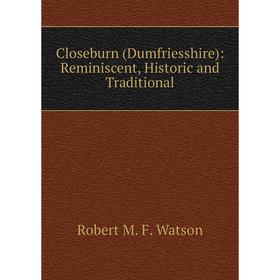 

Книга Closeburn (Dumfriesshire): Reminiscent, Historic and Traditional