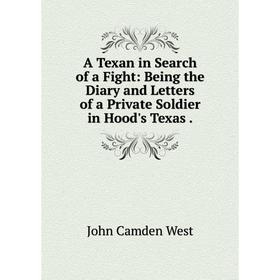 

Книга A Texan in Search of a Fight: Being the Diary and Letters of a Private Soldier in Hood's Texas.