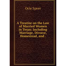 

Книга A Treatise on the Law of Married Women in Texas: Including Marriage, Divorce, Homestead, and.