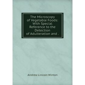 

Книга The Microscopy of Vegetable Foods: With Special Reference to the Detection of Adulteration and.