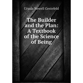 

Книга The Builder and the Plan: A Textbook of the Science of Being