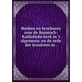 

Книга Boeken en brochures over de Roomsch-Katholieke kerk in 't algemeen: en de orde der Jezuieten in.