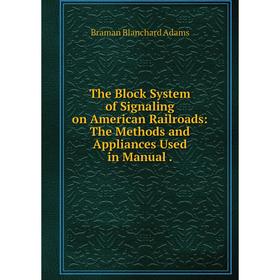 

Книга The Block System of Signaling on American Railroads: The Methods and Appliances Used in Manual.