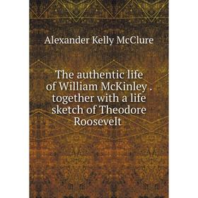 

Книга The authentic life of William McKinley. together with a life sketch of Theodore Roosevelt