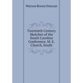 

Книга Twentieth Century Sketches of the South Carolina Conference, M. E. Church, South