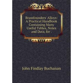 

Книга Brassfounders' Alloys: A Practical Handbook Containing Many Useful Tables, Notes and Data, for.