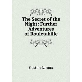 

Книга The Secret of the Night: Further Adventures of Rouletabille