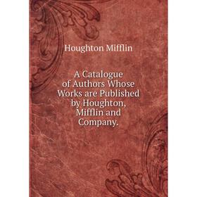 

Книга A Catalogue of Authors Whose Works are Published by Houghton, Mifflin and Company.