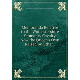 

Книга Memoranda Relative to the Worcestershire Yeomanry Cavalry, Now the Queen's Own Raised by Other