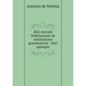 

Книга Ælii Antonii Nebrissensis de institutione grammaticæ: libri quinque