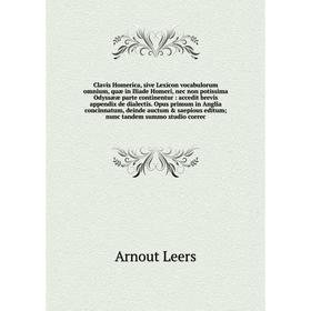 

Книга Clavis Homerica, sive Lexicon vocabulorum omnium, quæ in Iliade Homeri, nec non potissima Odyssææ parte continentur: accedit brevis appendix de