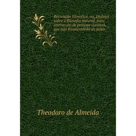 

Книга Recreação filosofica, ou, Dialogo sobre a filosofia natural, para instrucção de pessoas curiosas, que não frequentárão as aulas 6