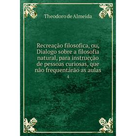 

Книга Recreação filosofica, ou, Dialogo sobre a filosofia natural, para instrucção de pessoas curiosas, que não frequentárão as aulas 4