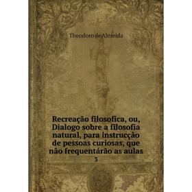

Книга Recreação filosofica, ou, Dialogo sobre a filosofia natural, para instrucção de pessoas curiosas, que não frequentárão as aulas 3