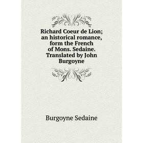 

Книга Richard Coeur de Lion; an historical romance, form the French of Mons. Sedaine. Translated by John Burgoyne