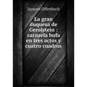 

Книга La gran duquesa de Gerolstein: zarz uela bufa en tres actos y cuatro cuadros