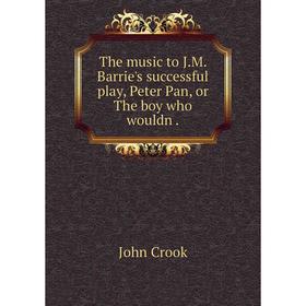 

Книга The music to J. M. Barrie's successful play, Peter Pan, or The boy who wouldn.